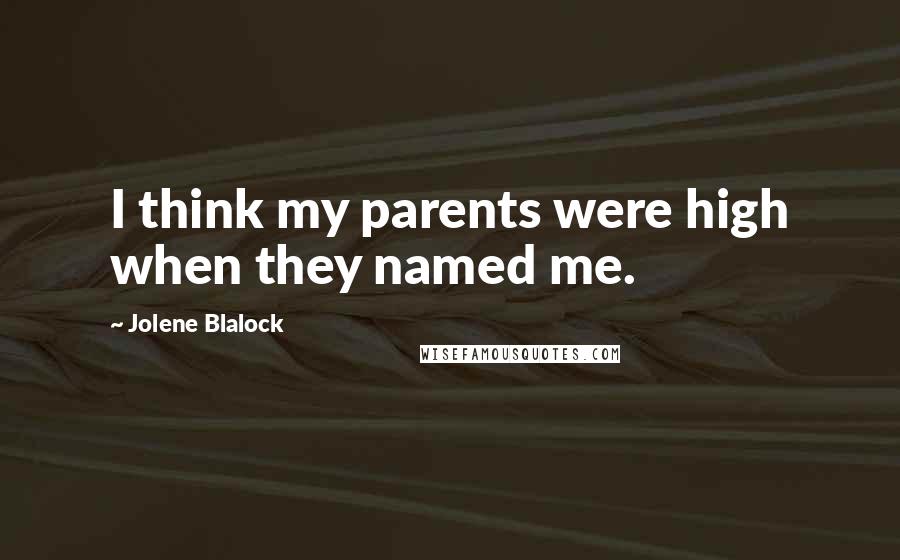 Jolene Blalock Quotes: I think my parents were high when they named me.