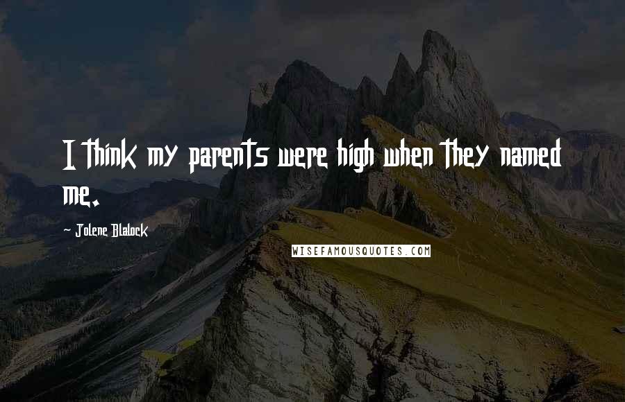 Jolene Blalock Quotes: I think my parents were high when they named me.
