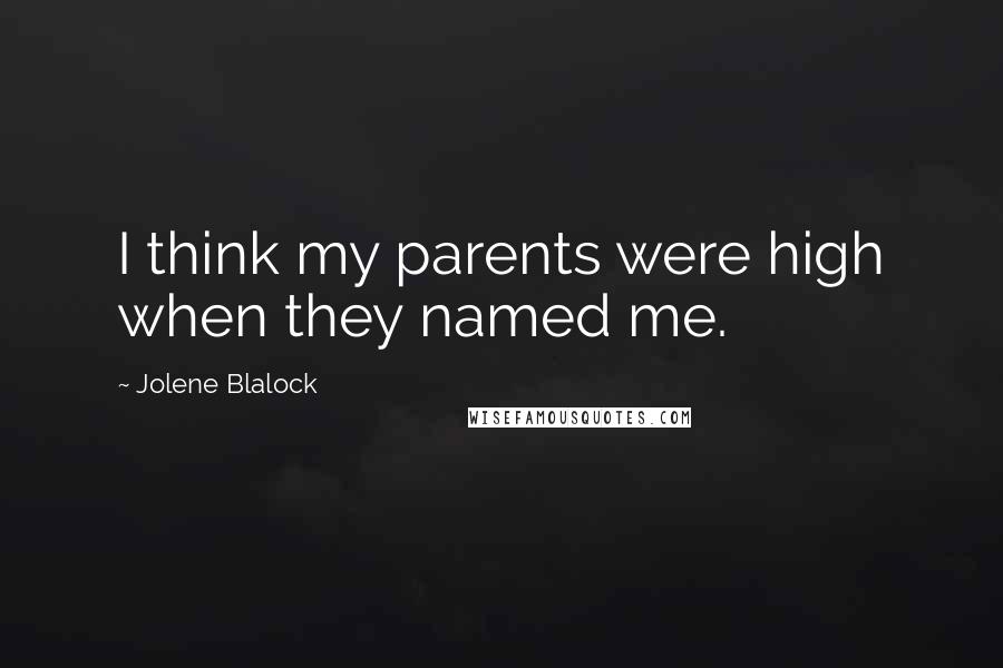 Jolene Blalock Quotes: I think my parents were high when they named me.