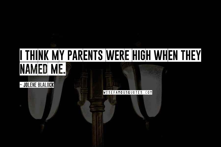 Jolene Blalock Quotes: I think my parents were high when they named me.
