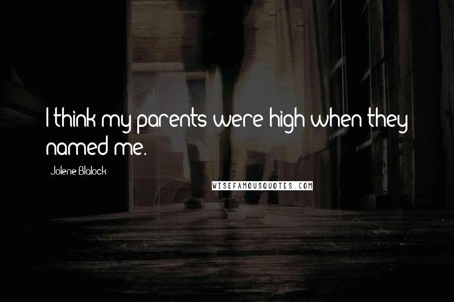 Jolene Blalock Quotes: I think my parents were high when they named me.