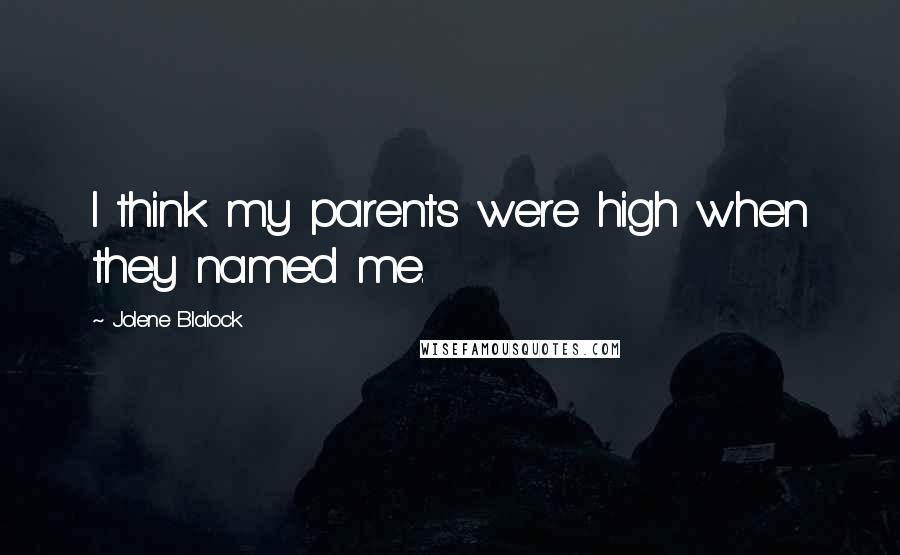 Jolene Blalock Quotes: I think my parents were high when they named me.
