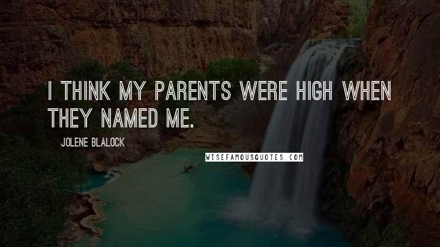 Jolene Blalock Quotes: I think my parents were high when they named me.