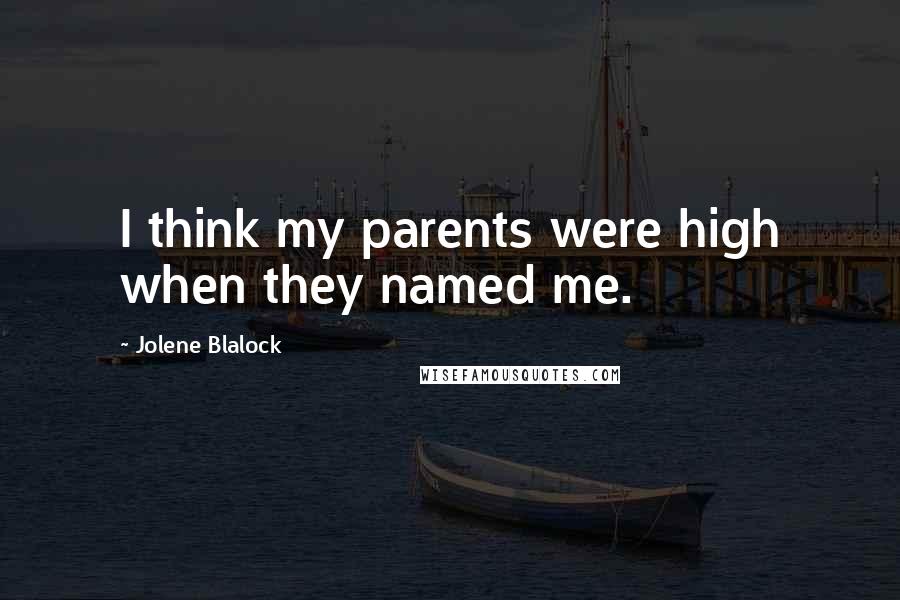 Jolene Blalock Quotes: I think my parents were high when they named me.