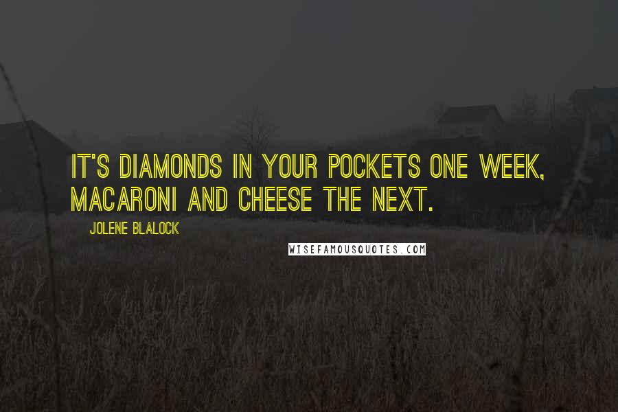 Jolene Blalock Quotes: It's diamonds in your pockets one week, macaroni and cheese the next.