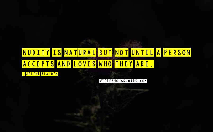 Jolene Blalock Quotes: Nudity is natural but not until a person accepts and loves who they are.