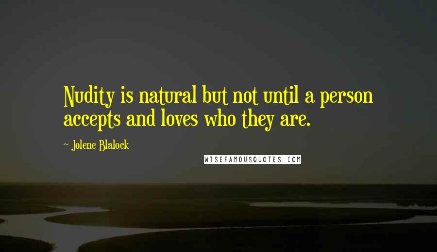Jolene Blalock Quotes: Nudity is natural but not until a person accepts and loves who they are.