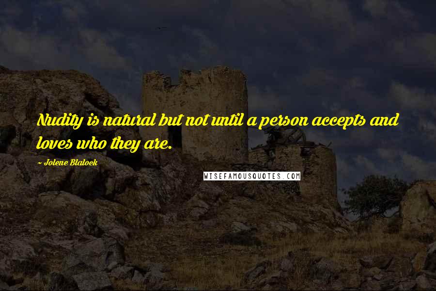 Jolene Blalock Quotes: Nudity is natural but not until a person accepts and loves who they are.