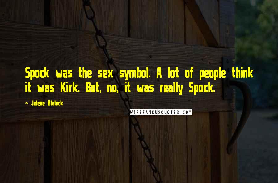 Jolene Blalock Quotes: Spock was the sex symbol. A lot of people think it was Kirk. But, no, it was really Spock.