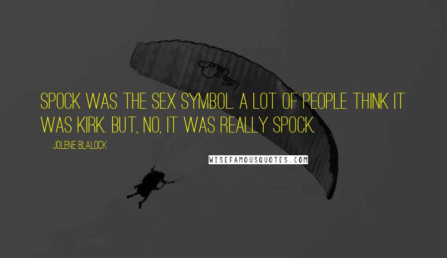 Jolene Blalock Quotes: Spock was the sex symbol. A lot of people think it was Kirk. But, no, it was really Spock.