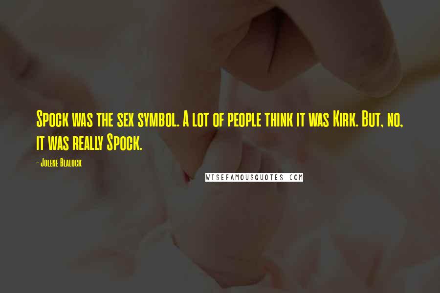 Jolene Blalock Quotes: Spock was the sex symbol. A lot of people think it was Kirk. But, no, it was really Spock.