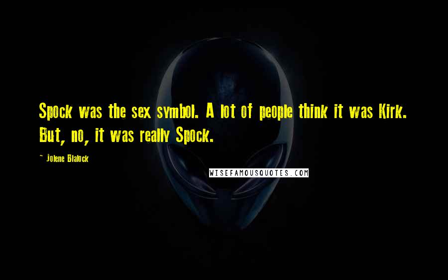Jolene Blalock Quotes: Spock was the sex symbol. A lot of people think it was Kirk. But, no, it was really Spock.