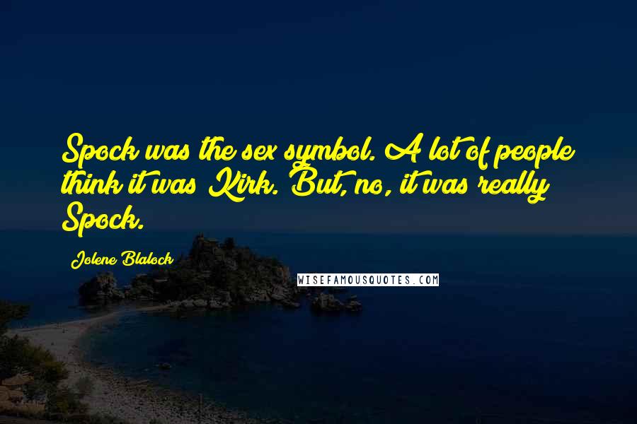 Jolene Blalock Quotes: Spock was the sex symbol. A lot of people think it was Kirk. But, no, it was really Spock.
