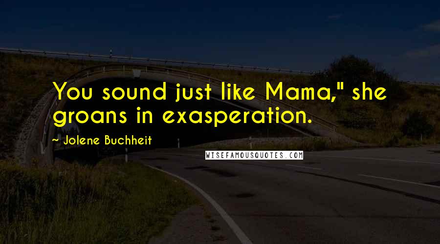 Jolene Buchheit Quotes: You sound just like Mama," she groans in exasperation.