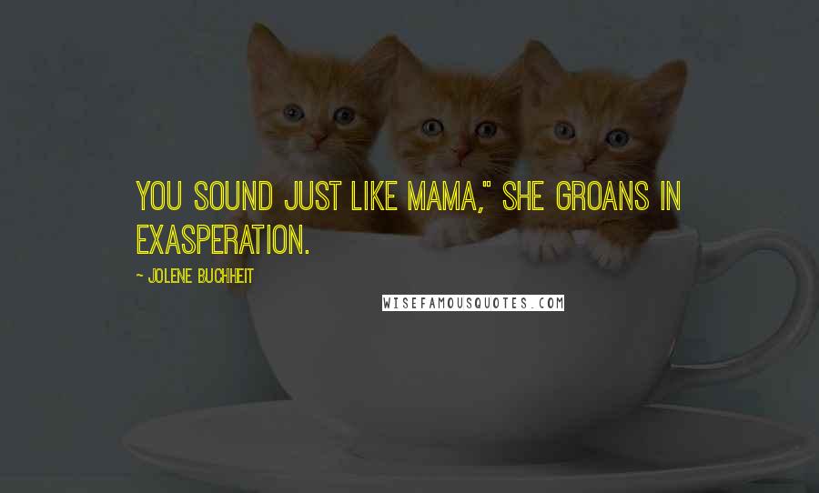 Jolene Buchheit Quotes: You sound just like Mama," she groans in exasperation.