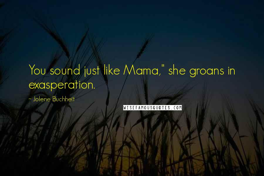 Jolene Buchheit Quotes: You sound just like Mama," she groans in exasperation.