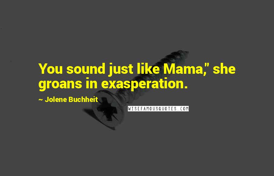 Jolene Buchheit Quotes: You sound just like Mama," she groans in exasperation.