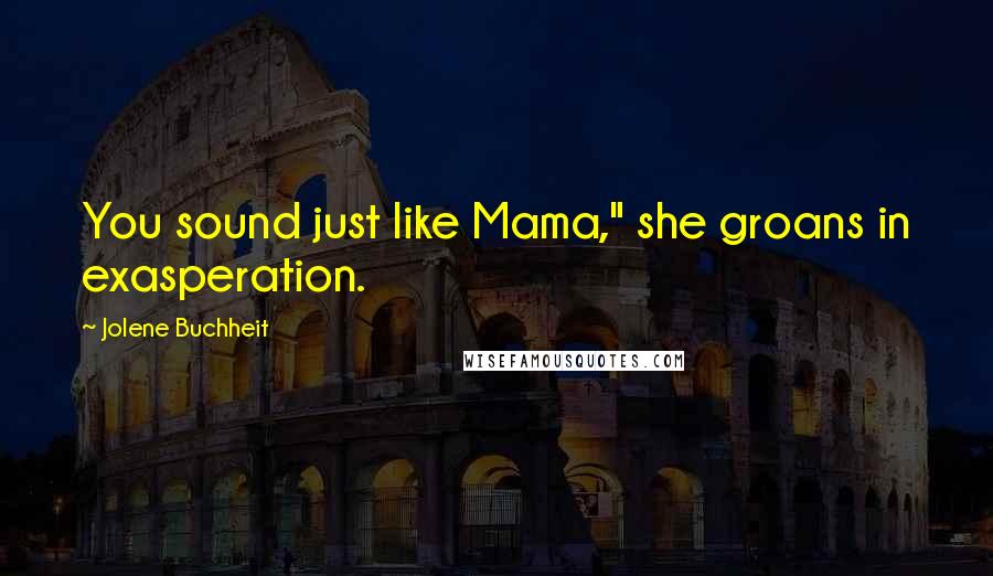 Jolene Buchheit Quotes: You sound just like Mama," she groans in exasperation.