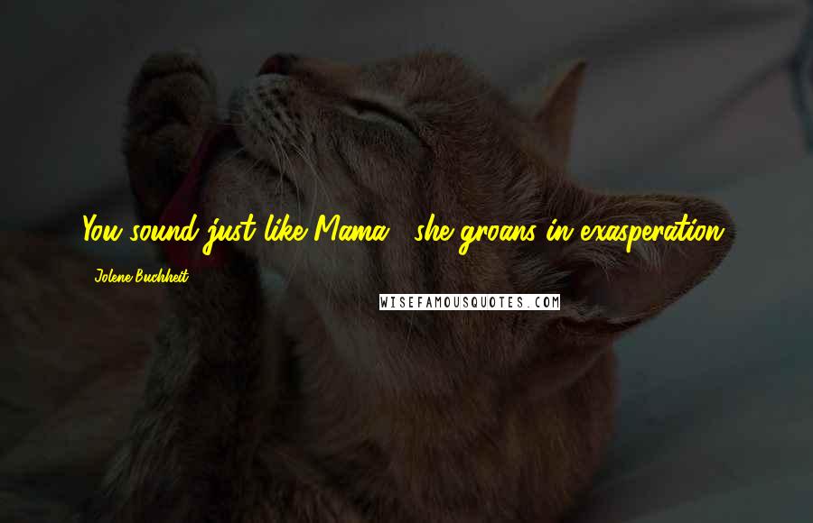 Jolene Buchheit Quotes: You sound just like Mama," she groans in exasperation.