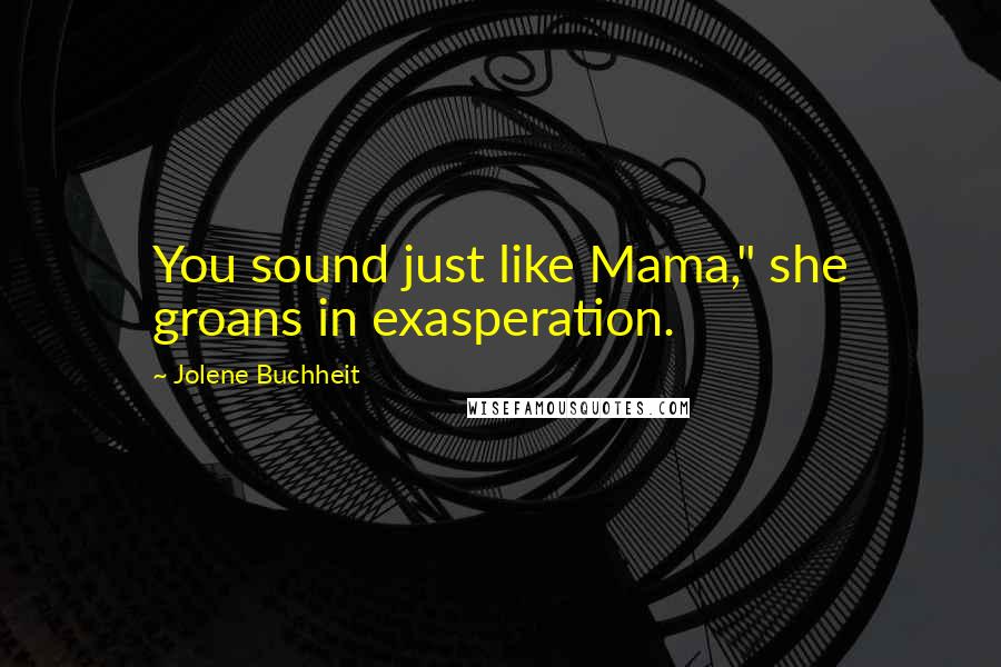 Jolene Buchheit Quotes: You sound just like Mama," she groans in exasperation.