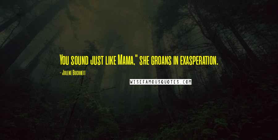 Jolene Buchheit Quotes: You sound just like Mama," she groans in exasperation.