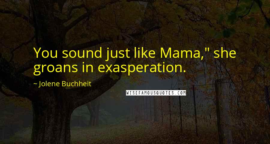 Jolene Buchheit Quotes: You sound just like Mama," she groans in exasperation.