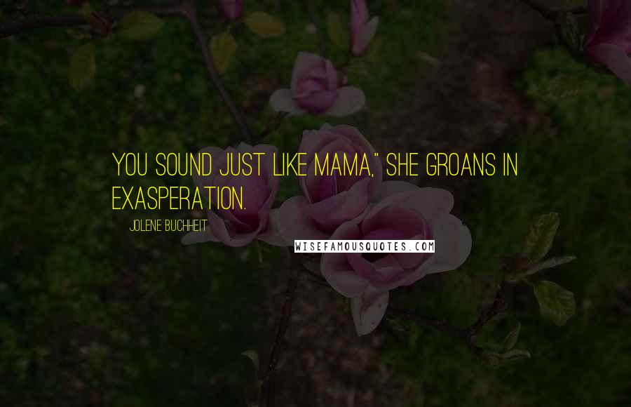 Jolene Buchheit Quotes: You sound just like Mama," she groans in exasperation.