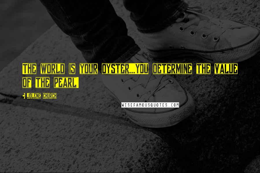 Jolene Church Quotes: The world is your oyster...YOU determine the value of the pearl!