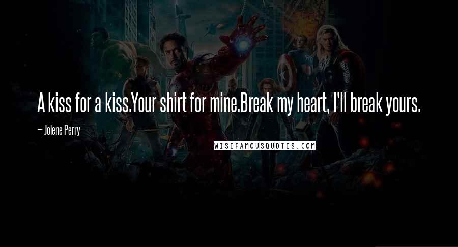 Jolene Perry Quotes: A kiss for a kiss.Your shirt for mine.Break my heart, I'll break yours.