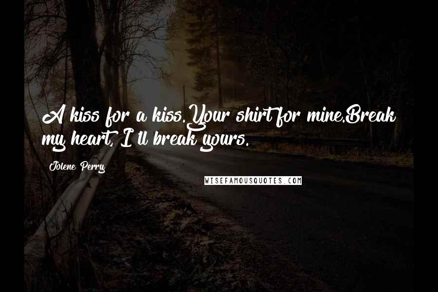 Jolene Perry Quotes: A kiss for a kiss.Your shirt for mine.Break my heart, I'll break yours.