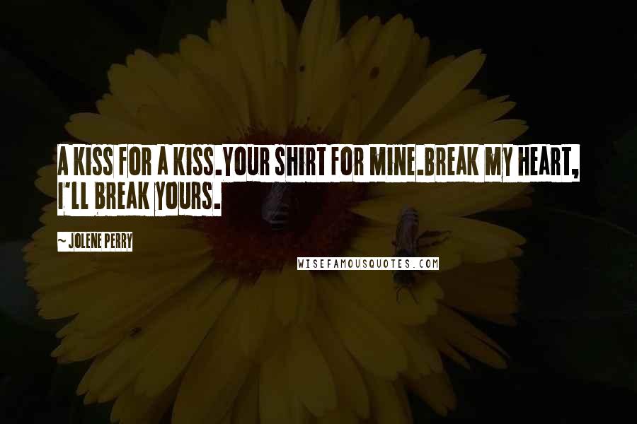 Jolene Perry Quotes: A kiss for a kiss.Your shirt for mine.Break my heart, I'll break yours.