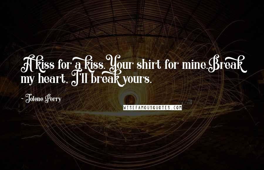 Jolene Perry Quotes: A kiss for a kiss.Your shirt for mine.Break my heart, I'll break yours.