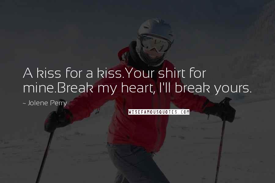 Jolene Perry Quotes: A kiss for a kiss.Your shirt for mine.Break my heart, I'll break yours.