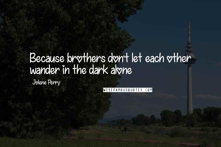 Jolene Perry Quotes: Because brothers don't let each other wander in the dark alone