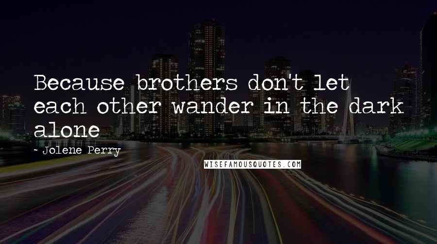 Jolene Perry Quotes: Because brothers don't let each other wander in the dark alone