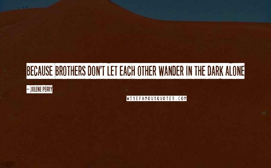 Jolene Perry Quotes: Because brothers don't let each other wander in the dark alone