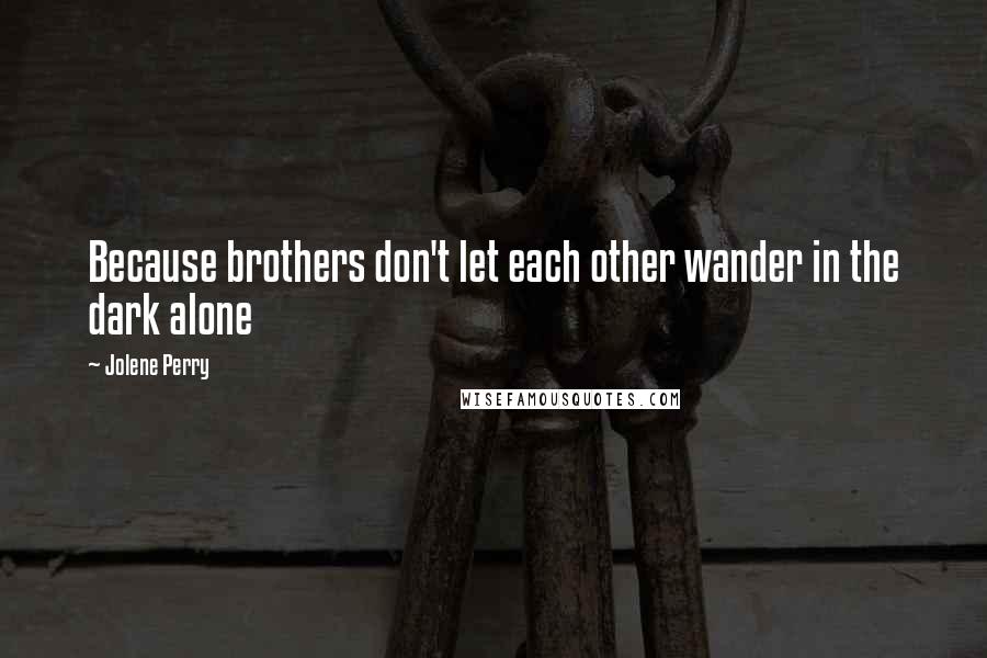 Jolene Perry Quotes: Because brothers don't let each other wander in the dark alone