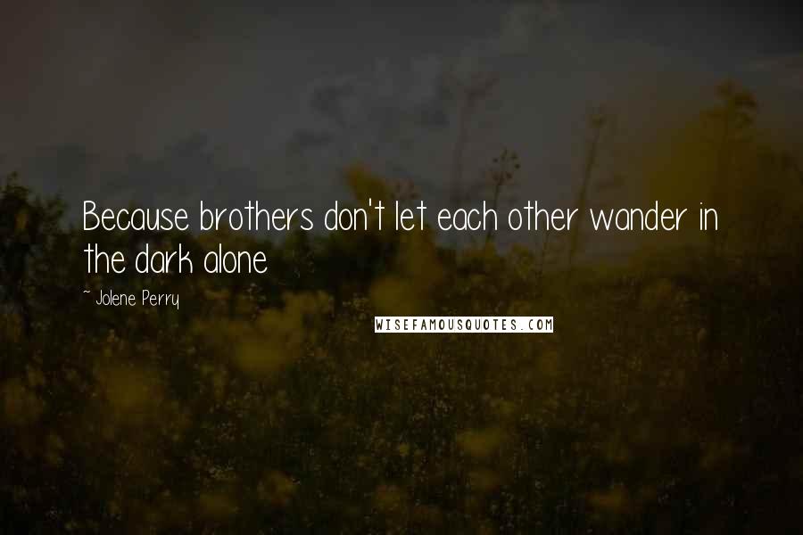 Jolene Perry Quotes: Because brothers don't let each other wander in the dark alone