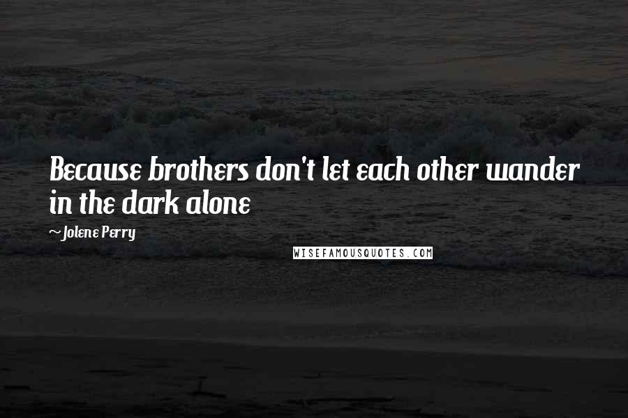 Jolene Perry Quotes: Because brothers don't let each other wander in the dark alone