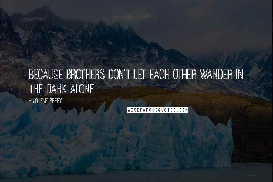 Jolene Perry Quotes: Because brothers don't let each other wander in the dark alone