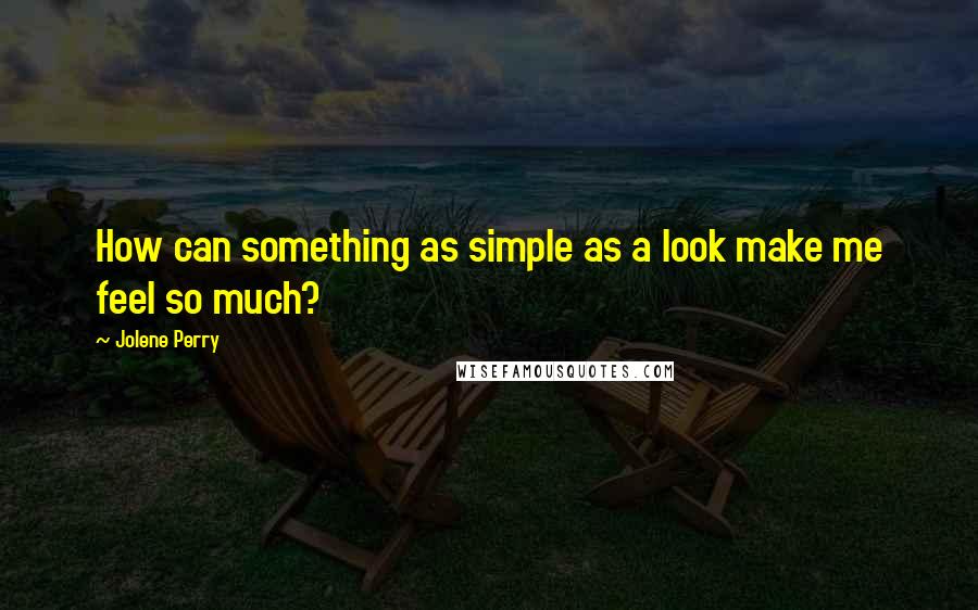 Jolene Perry Quotes: How can something as simple as a look make me feel so much?