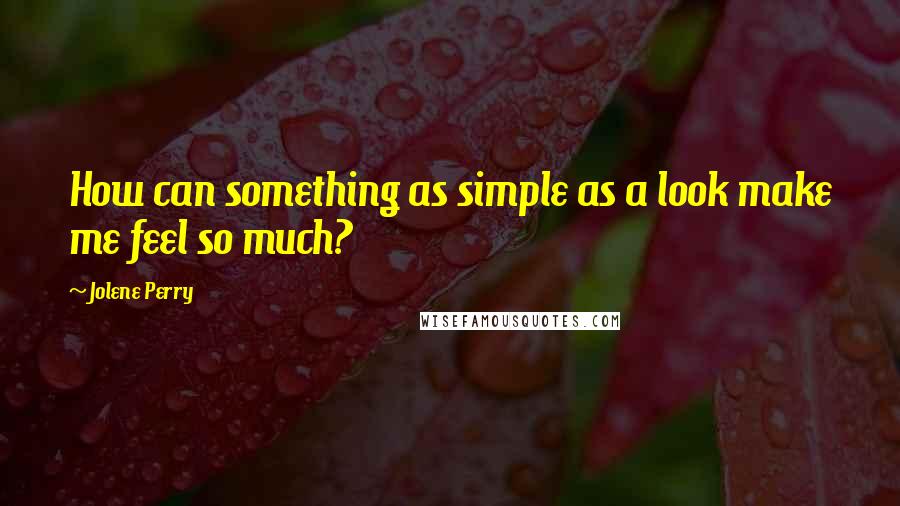 Jolene Perry Quotes: How can something as simple as a look make me feel so much?