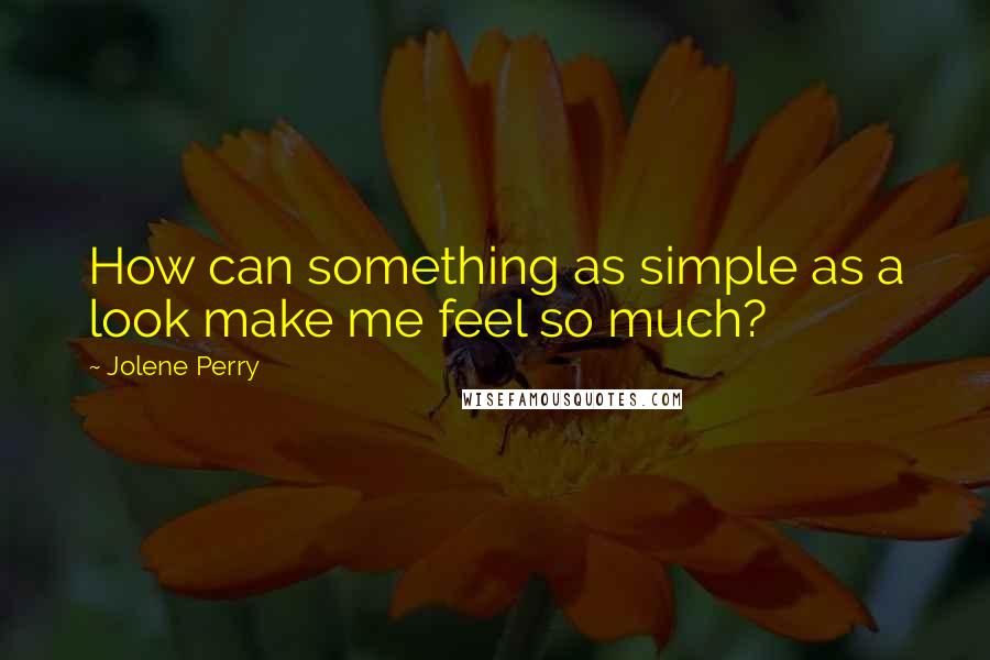 Jolene Perry Quotes: How can something as simple as a look make me feel so much?