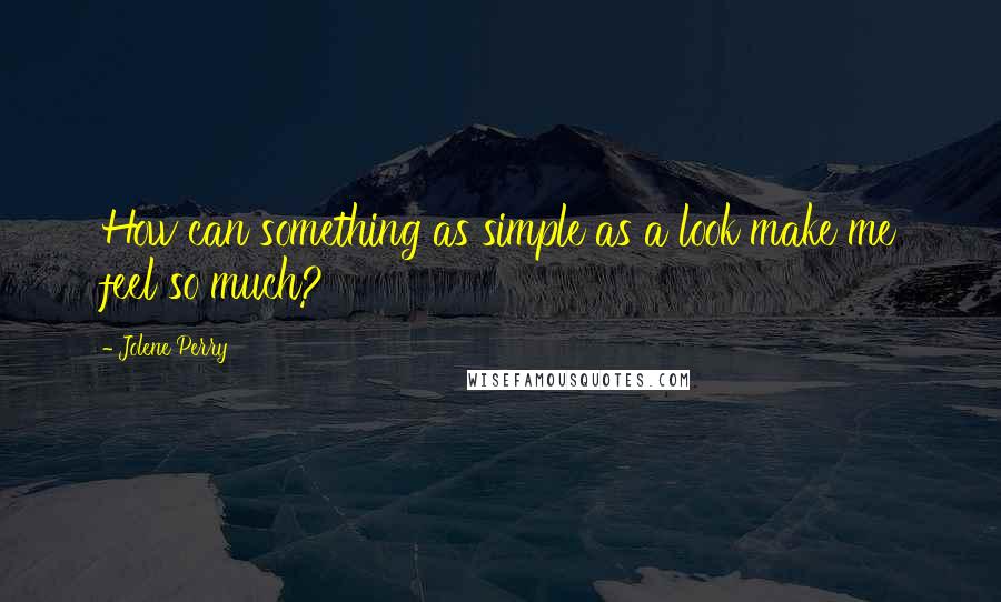 Jolene Perry Quotes: How can something as simple as a look make me feel so much?