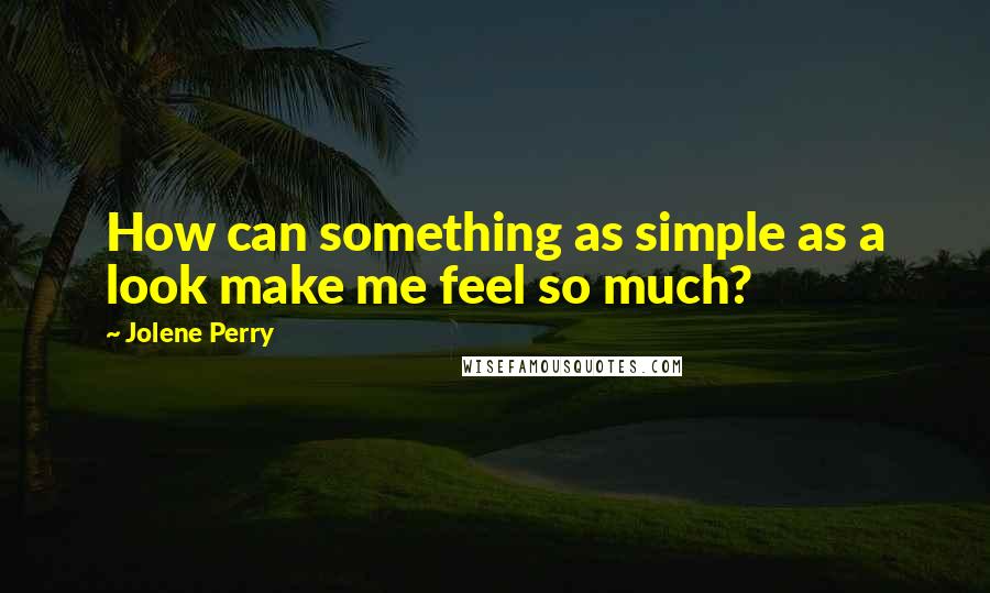 Jolene Perry Quotes: How can something as simple as a look make me feel so much?