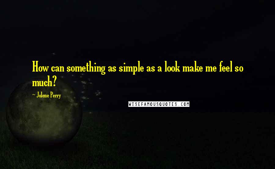 Jolene Perry Quotes: How can something as simple as a look make me feel so much?