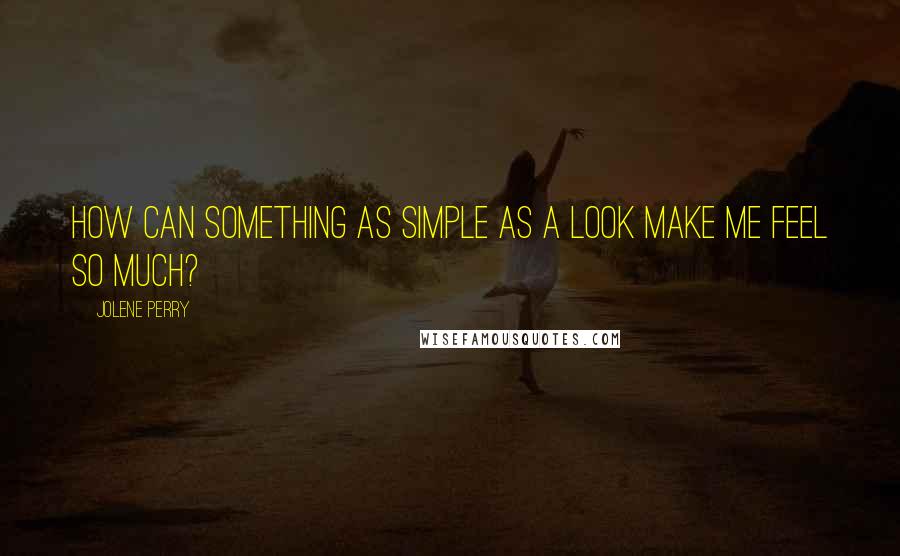 Jolene Perry Quotes: How can something as simple as a look make me feel so much?