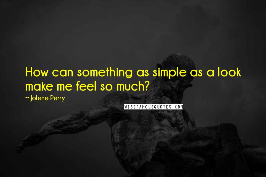 Jolene Perry Quotes: How can something as simple as a look make me feel so much?