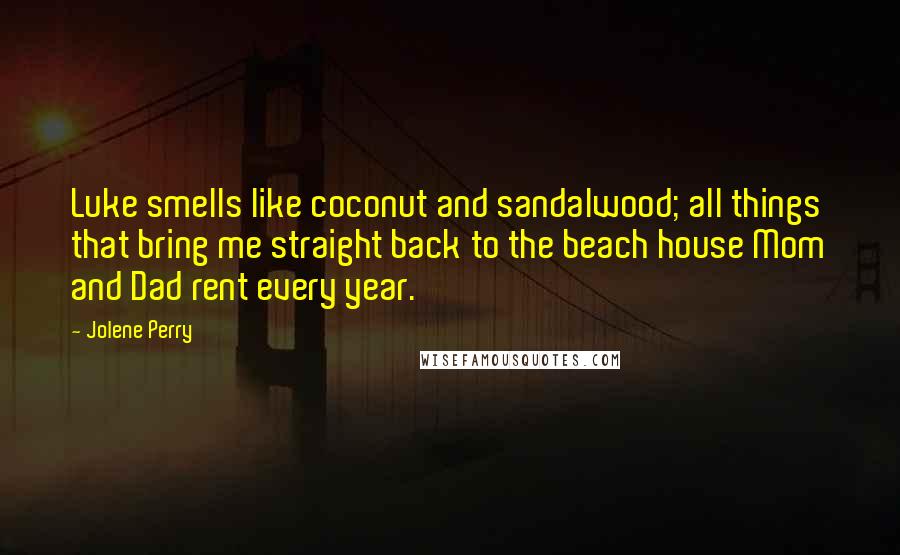 Jolene Perry Quotes: Luke smells like coconut and sandalwood; all things that bring me straight back to the beach house Mom and Dad rent every year.