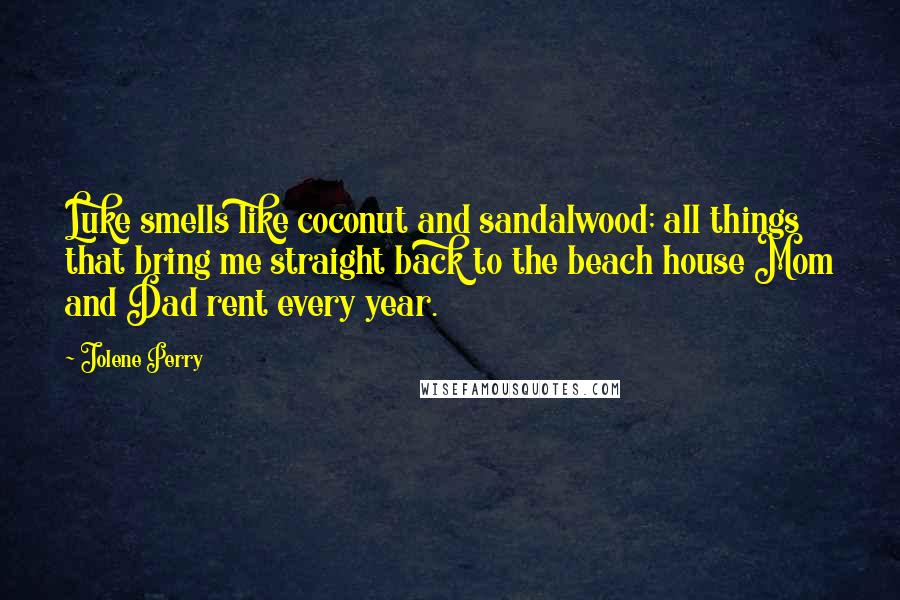 Jolene Perry Quotes: Luke smells like coconut and sandalwood; all things that bring me straight back to the beach house Mom and Dad rent every year.